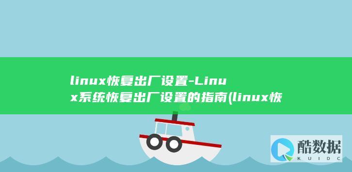 linux恢复出厂设置-Linux系统恢复出厂设置的指南 (linux恢复删除的文件)