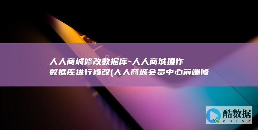 人人商城修改数据库-人人商城操作数据库进行修改 (人人商城会员中心前端修改)