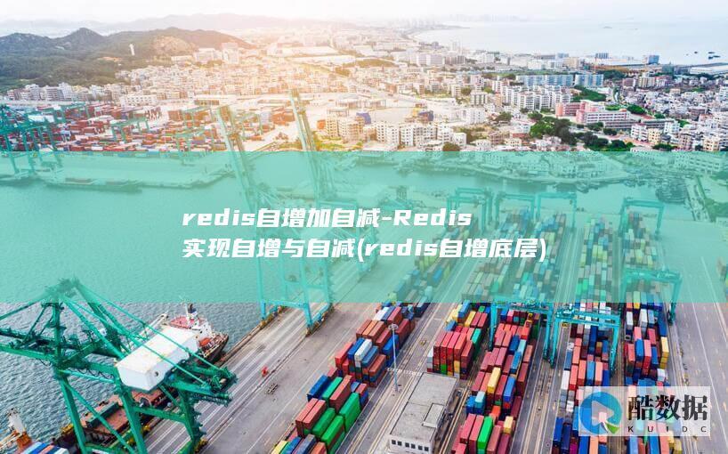 redis自增加自减-Redis实现自增与自减 (redis自增底层)