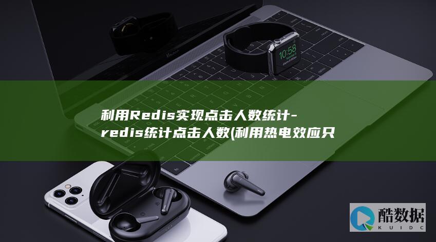 利用Redis实现点击人数统计-redis统计点击人数 (利用热电效应只要知道热电偶回路一端结点温度)