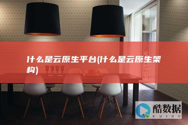 什么是云原生平台 (什么是云原生架构)