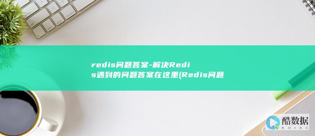 redis问题答案-解决Redis遇到的问题答案在这里 (Redis问题排查)