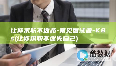 让你求职不迷路-常见面试题-K8s (让你求职不迷失自己)