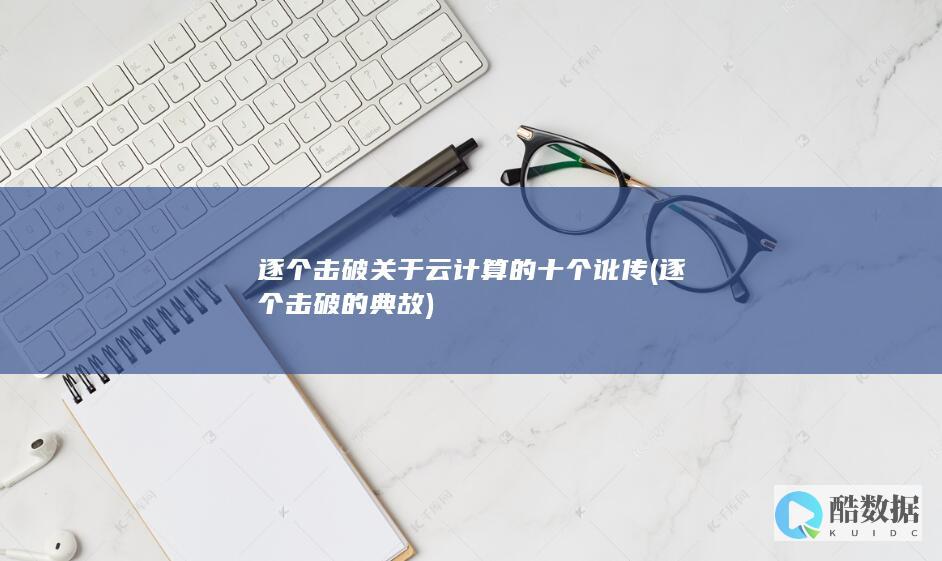 逐个击破关于云计算的十个讹传 (逐个击破的典故)
