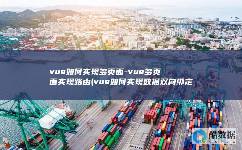 vue如何实现多页面-vue多页面实现路由 (vue如何实现数据双向绑定)