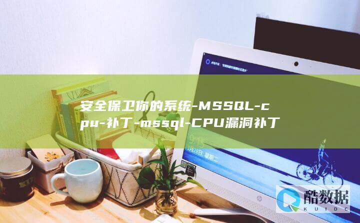 安全保卫你的系统-MSSQL-cpu-补丁-mssql-CPU漏洞补丁 (保卫我们的安全)