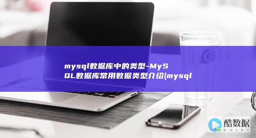 mysql数据库中的类型-MySQL数据库常用数据类型介绍 (mysql数据类型)