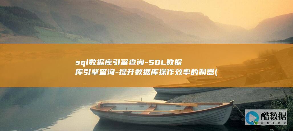sql数据库引擎查询-SQL数据库引擎查询-提升数据库操作效率的利器 (sql数据库入门基础知识)