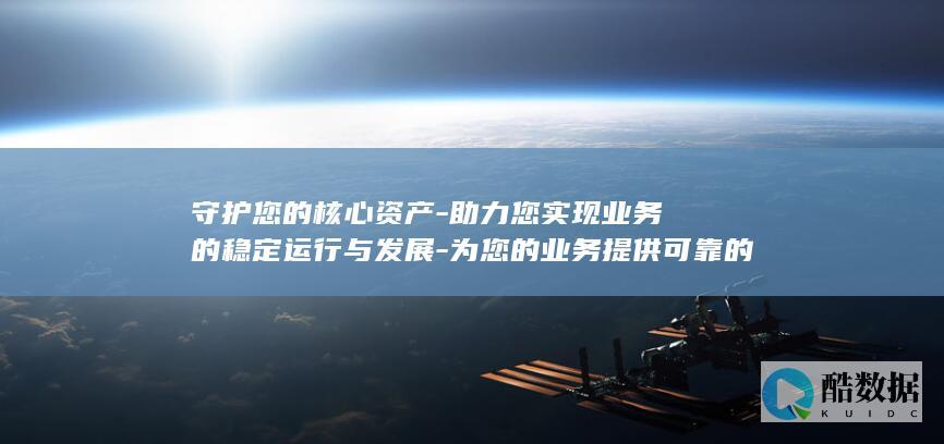 守护您的核心资产-助力您实现业务的稳定运行与发展-为您的业务提供可靠的防护与备份策略-数据安全保障-香港服务器 (守护者核心怎么刷)