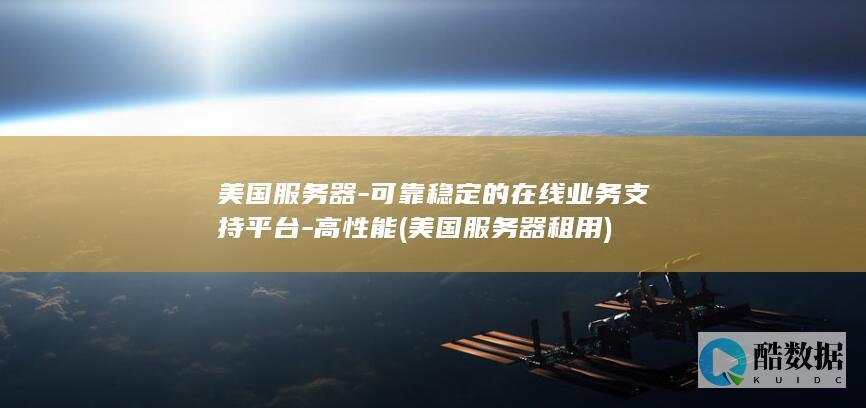 美国服务器-可靠稳定的在线业务支持平台-高性能 (美国服务器租用)
