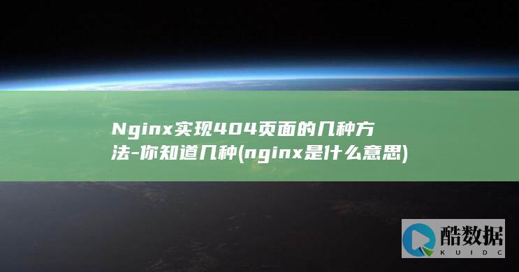Nginx实现404页面的几种方法-你知道几种 (nginx是什么意思)