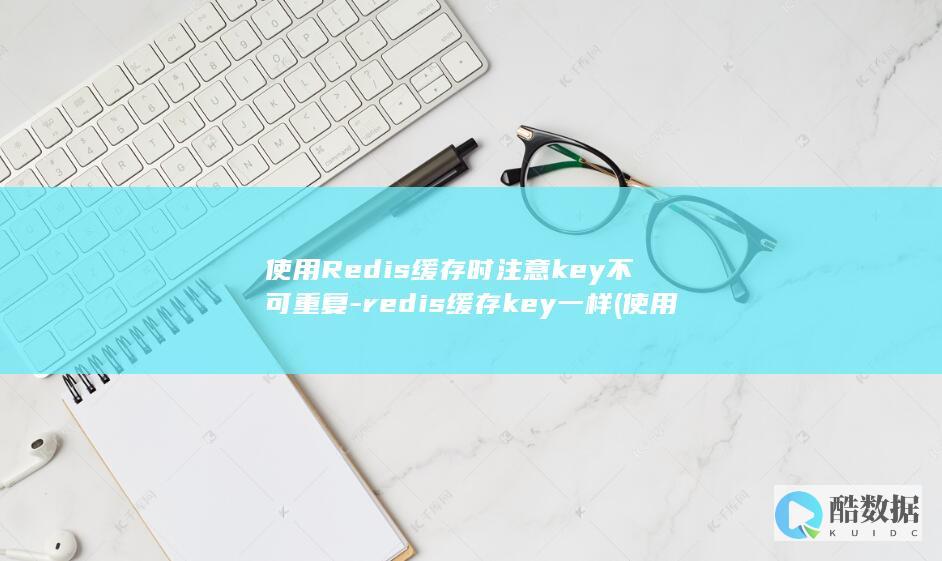 使用Redis缓存时注意key不可重复-redis缓存key一样 (使用Redis缓存技术加速)