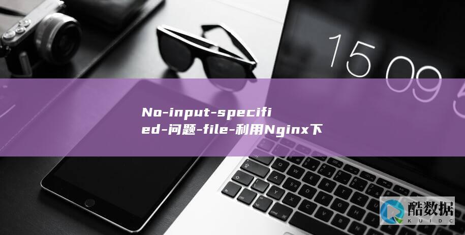 No-input-specified-问题-file-利用Nginx下伪静态规则解决 (Noinpty 翻译)