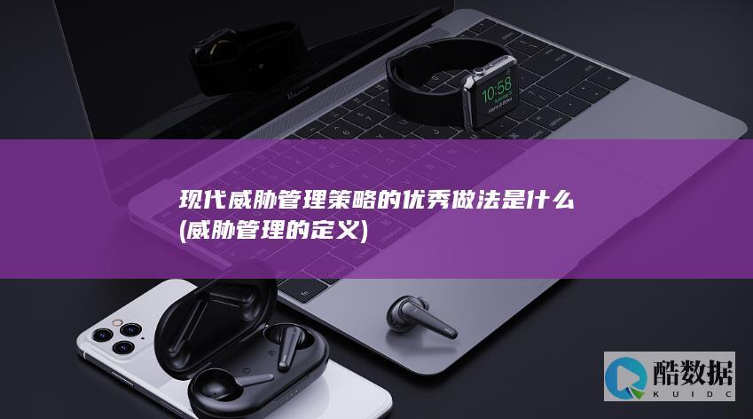 现代威胁管理策略的优秀做法是什么 (威胁管理的定义)