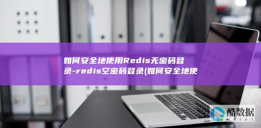 如何安全地使用Redis无密码登录-redis空密码登录 (如何安全地使用身份证照片?)