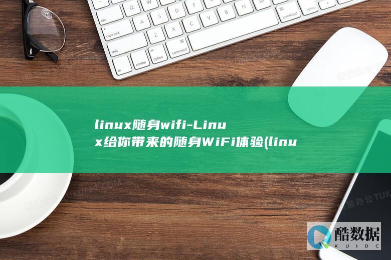 linux随身wifi-Linux给你带来的随身WiFi体验 (linux随机数命令)