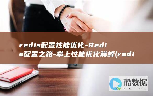redis配置性能优化-Redis配置之路-攀上性能优化巅峰 (redis配置文件)