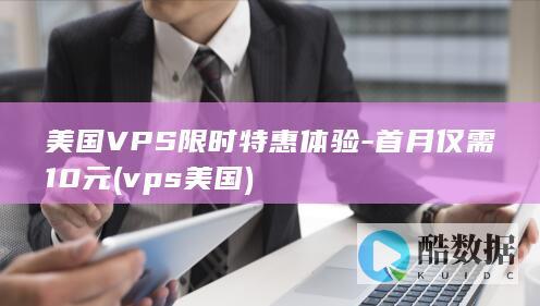 美国VPS限时特惠体验-首月仅需10元 (vps 美国)