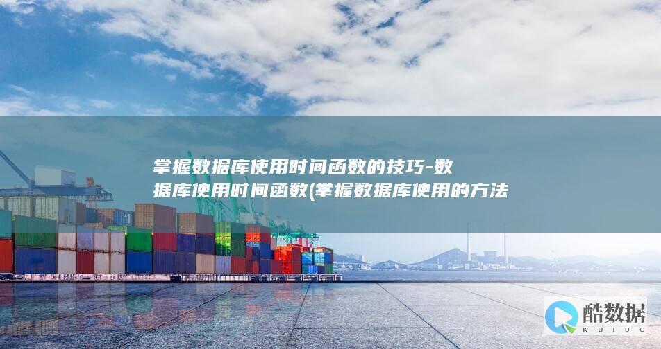 掌握数据库使用时间函数的技巧-数据库使用时间函数 (掌握数据库使用的方法)