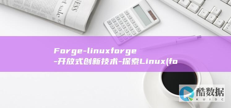 Forge-linuxforge-开放式创新技术-探索Linux (forge是什么意思)