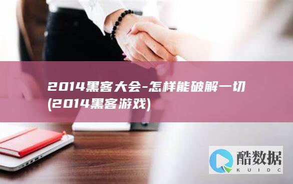 2014黑客大会-怎样能破解一切 (2014黑客游戏)
