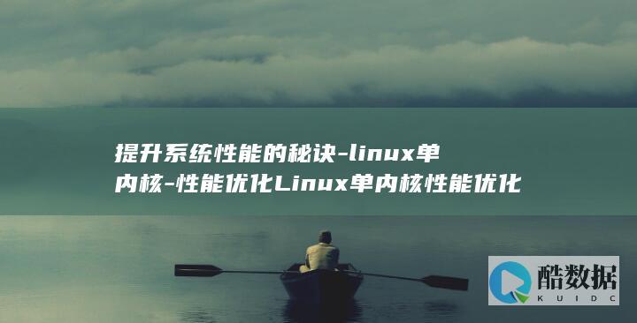 提升系统性能的秘诀-linux单内核-性能优化Linux单内核性能优化 (提升系统性能的方法)