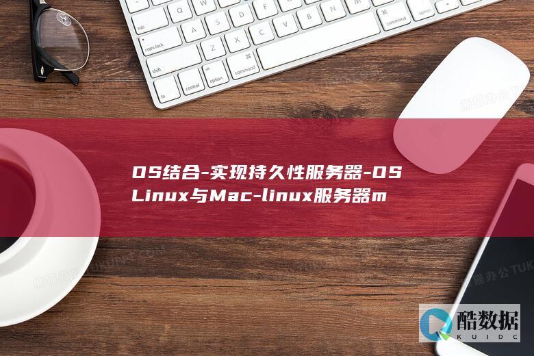 OS结合-实现持久性服务器-OSLinux与Mac-linux服务器mac (os结构)