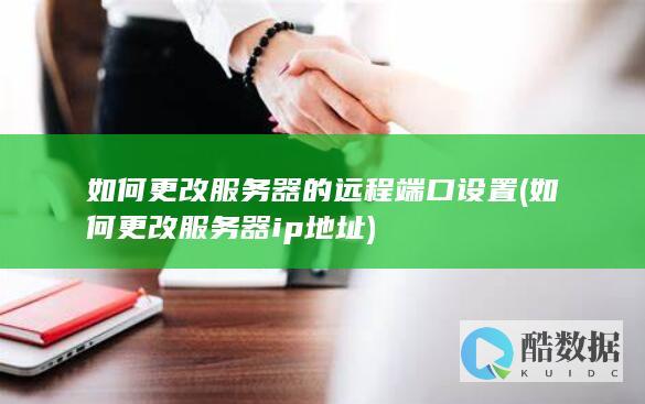 如何更改服务器的远程端口设置 (如何更改服务器ip地址)