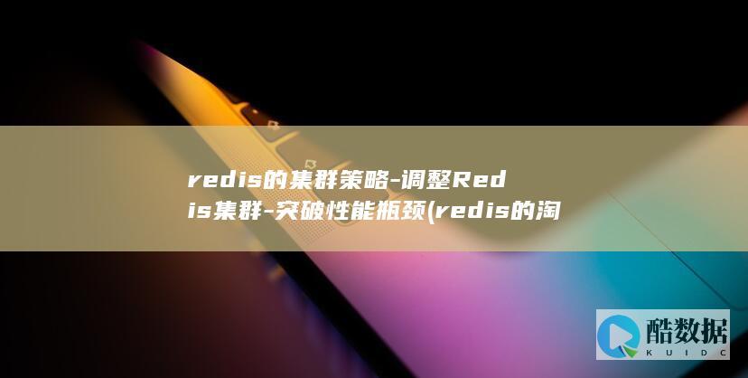 redis的集群策略-调整Redis集群-突破性能瓶颈 (redis的淘汰策略有哪些)