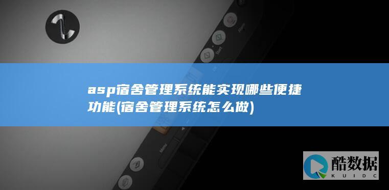 asp宿舍管理系统能实现哪些便捷功能 (宿舍管理系统怎么做)