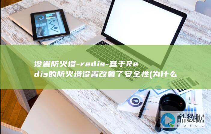 设置防火墙-redis-基于Redis的防火墙设置改善了安全性 (为什么互联网要设置防火墙)