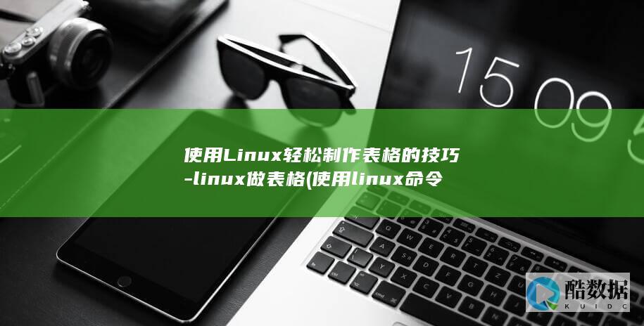 使用Linux轻松制作表格的技巧-linux做表格 (使用linux命令在文件中输入)