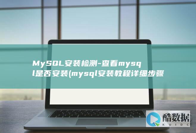 MySQL安装检测-查看mysql是否安装 (mysql安装教程详细步骤)