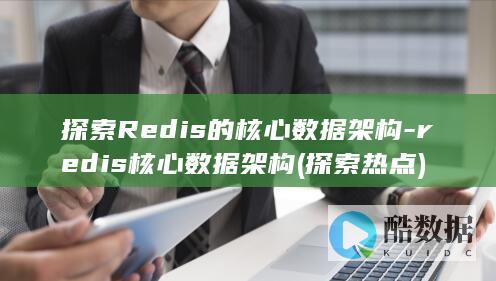 探索Redis的核心数据架构-redis核心数据架构 (探索热点)