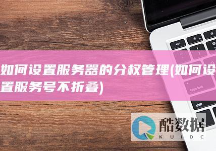 如何设置服务器的分权管理 (如何设置服务号不折叠)