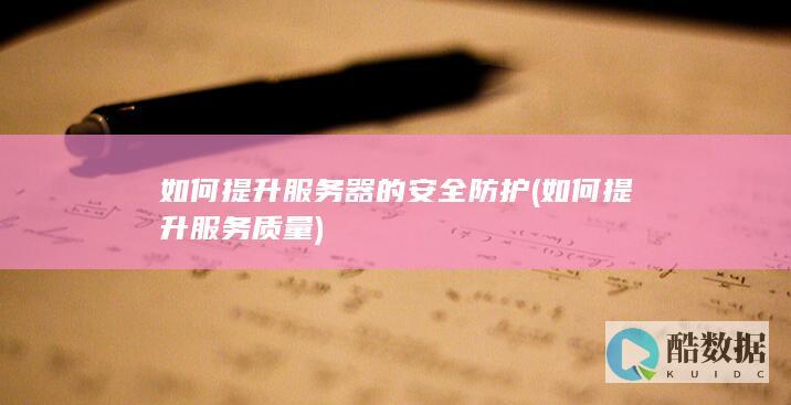 如何提升服务器的安全防护 (如何提升服务质量)