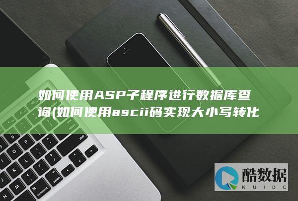 如何使用ASP子程序进行数据库查询 (如何使用ascii码实现大小写转化)