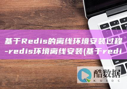 基于Redis的离线环境安装过程-redis环境离线安装 (基于redis的实时数据库)