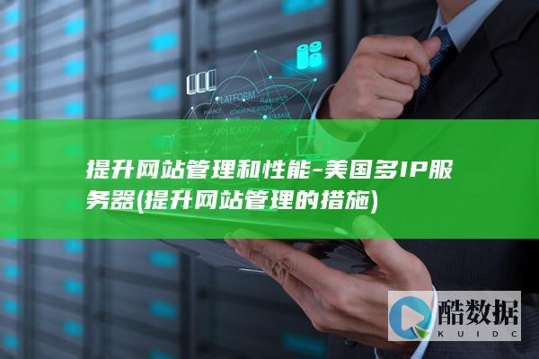 提升网站管理和性能-美国多IP服务器 (提升网站管理的措施)
