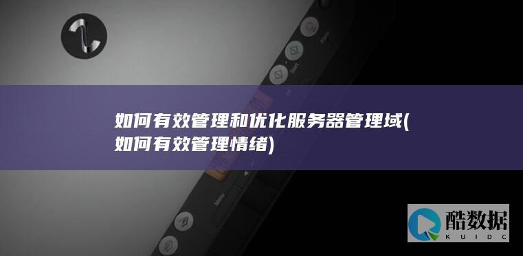 如何有效管理和优化服务器管理域 (如何有效管理情绪)