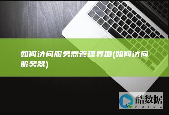 如何访问服务器管理界面 (如何访问服务器)