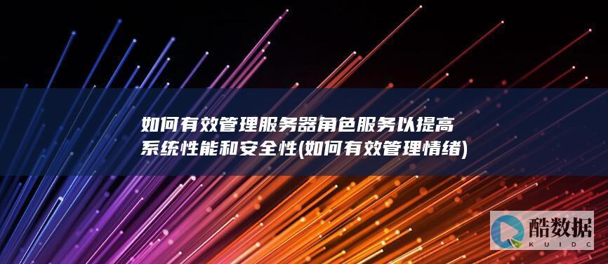 如何有效管理服务器角色服务以提高系统性能和安全性 (如何有效管理情绪)