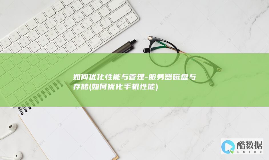 如何优化性能与管理-服务器磁盘与存储 (如何优化手机性能)