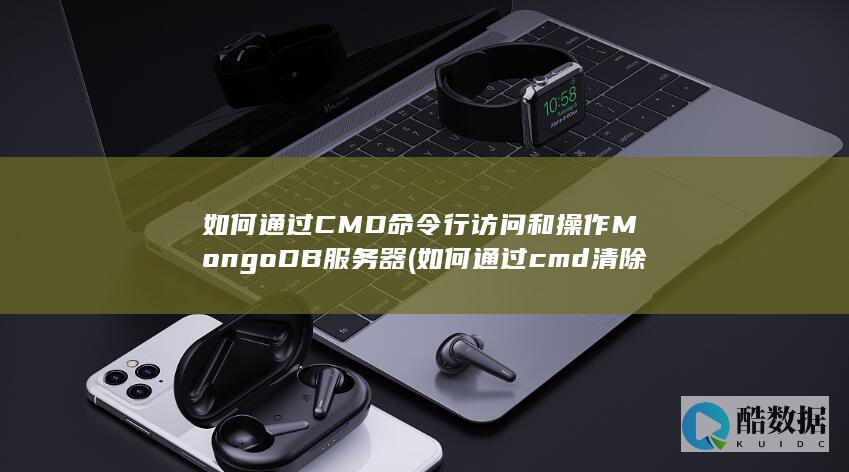 如何通过CMD命令行访问和操作MongoDB服务器 (如何通过cmd清除系统)