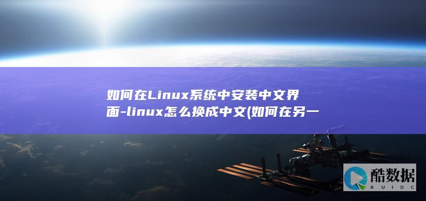 如何在Linux系统中安装中文界面-linux怎么换成中文 (如何在另一个手机上登录微信)