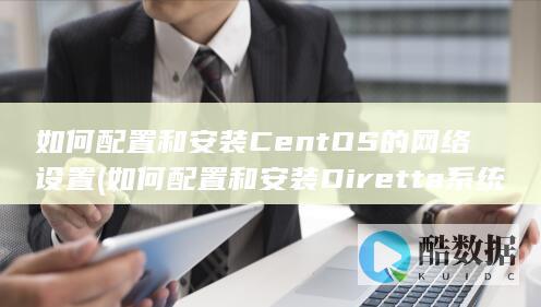 如何配置和安装CentOS的网络设置 (如何配置和安装Diretta系统?)