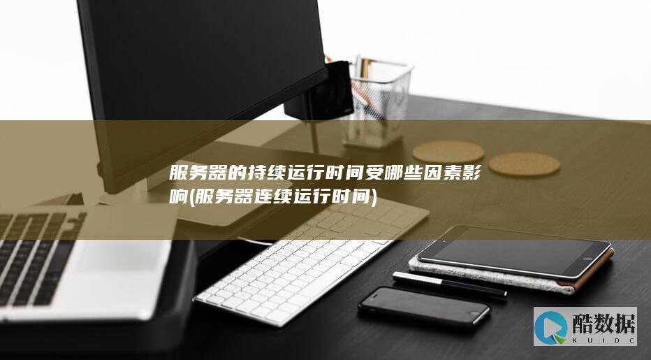 服务器的持续运行时间受哪些因素影响 (服务器连续运行时间)