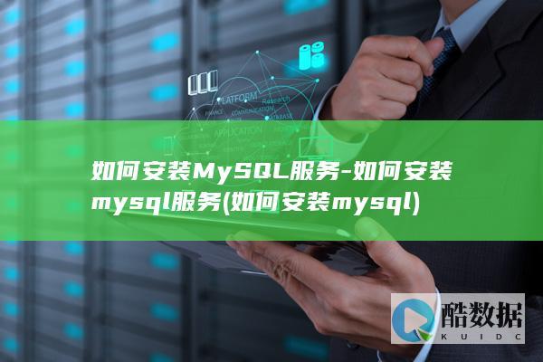 如何安装MySQL服务-如何安装mysql服务 (如何安装mysql)