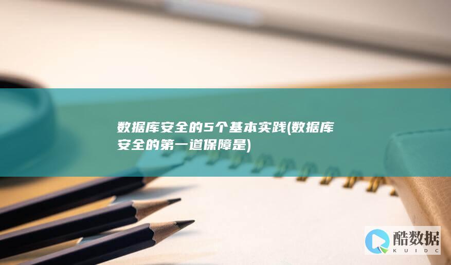 数据库安全的5个基本实践 (数据库安全的第一道保障是)