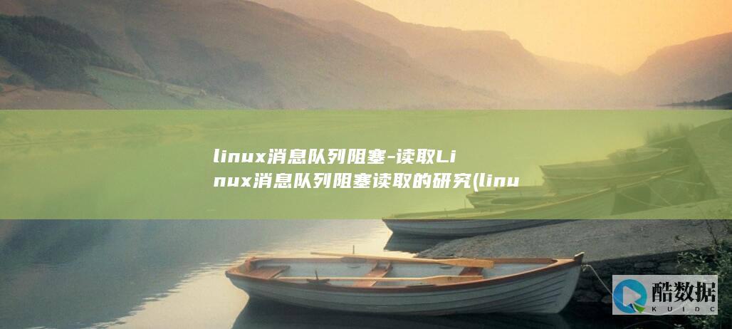 linux消息队列阻塞-读取Linux消息队列阻塞读取的研究 (linux消息队列msgrcv)